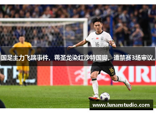 国足主力飞踹事件,蒋圣龙染红沙特国脚,遭禁赛3场审议。 国足主力飞踹事件,蒋圣龙染红沙特国脚,遭禁赛3场审议。