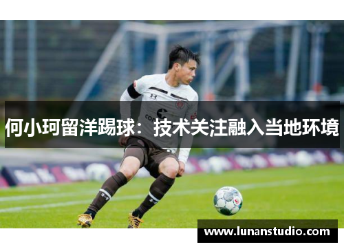 何小珂留洋踢球:技术关注融入当地环境 何小珂留洋踢球:技术关注融入当地环境
