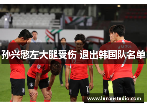 孙兴慜左大腿受伤 退出韩国队名单 孙兴慜左大腿受伤 退出韩国队名单