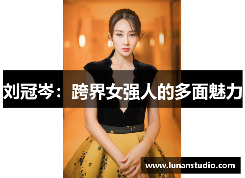 刘冠岑:跨界女强人的多面魅力 刘冠岑:跨界女强人的多面魅力