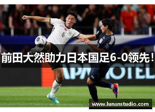 前田大然助力日本国足6-0领先! 前田大然助力日本国足6-0领先!
