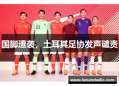 国脚遭袭，土耳其足协发声谴责