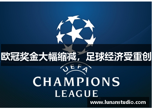 欧冠奖金大幅缩减,足球经济受重创 欧冠奖金大幅缩减,足球经济受重创