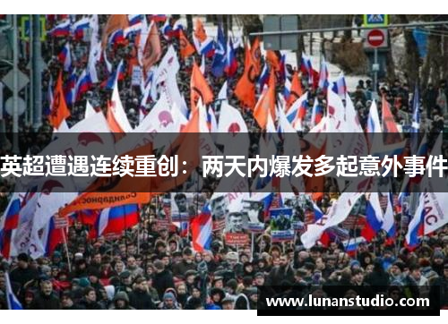 英超遭遇连续重创:两天内爆发多起意外事件 英超遭遇连续重创:两天内爆发多起意外事件